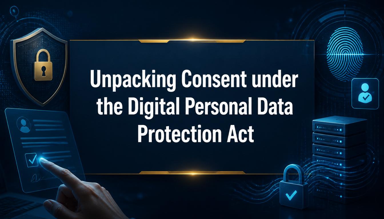 Unpacking Consent under the Digital Personal Data Protection Act, 2023 Part 1
